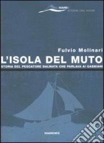 L'isola del Muto. Storia del pescatore dalmata che parlava ai gabbiani libro di Molinari Fulvio