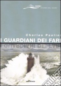 I guardiani dei fari. Sentinelle del mare. Storie e leggende. Ediz. illustrata libro di Paolini Charles