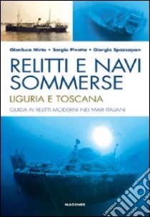 Relitti e navi sommerse. Liguria e Toscana. Guida ai relitti moderni nei mari italiani. Ediz. illustrata libro di Mirto Gianluca; Pivetta Sergio; Spazzapan Giorgio