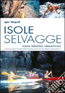 Isole selvagge. Kajak-trekking, arrampicata. Corsica, Elba, Formentera, Minorca, Itaca, Cres, Brac-Hvar-Korcula libro di Napoli Igor