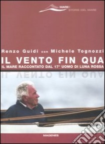 Il vento fin qua. Il mare raccontato dal 17° uomo di Luna Rossa libro di Guidi Renzo; Tognozzi M. (cur.)