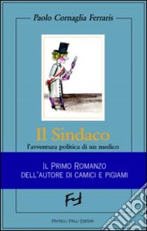 Il sindaco. L'avventura politica di un medico libro di Cornaglia Ferraris Paolo