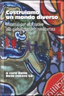 Costruiamo un mondo diverso. Materiali per alternative alla globalizzazione neoliberista libro di Cicogna E. (cur.); Tedeschi S. (cur.)