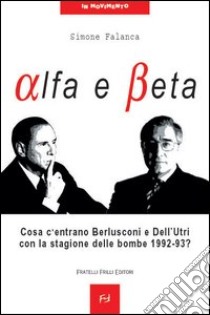 Alfa e beta. Cosa c'entrano Berlusconi e Dell'Utri con la stagione delle bombe 1992-93? libro di Falanca Simone