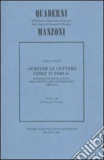 Scriver le lettere come si parla. Sondaggio sulla lingua dell'epistolario manzoniano (1803-1873) libro di Savini Andrea