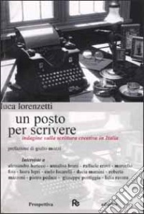 Un posto per scrivere. Indagine sulla scrittura creativa in Italia libro di Lorenzetti Luca