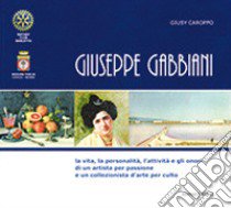 Giuseppe Gabbiani. La vita, la personalità, l'attività e gli onori di un artista per passione e un collezionista d'arte per culto. Ediz. integrale libro di Caroppo Giusy