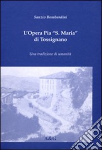 L'Opera pia S. Maria di Tossignano. Una tradizione di umanità libro di Bombardini Sanzio