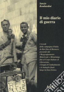 Il mio diario di guerra. I ricordi della campagna d'Italia da Bari fino al Brennero, passando dal primo raggruppamento motorizzato a Montelungo... libro di Bombardini Sanzio