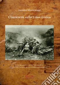 Clausewitz sulla Linea Gotica. Come la superiore tattica tedesca riuscì a bloccare l'attacco dei soverchianti eserciti alleati libro di Montemaggi Amedeo