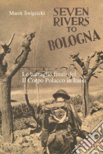 Seven rivers to Bologna. Le battaglie finali del II Corpo Polacco in Italia libro di Swiecicki Marek