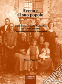 Frena e il suo popolo. Diario di una comunità firenzuolina tra la metà dell'800 e l'abbandono del secondo dopoguerra libro di Ottanelli Mauro