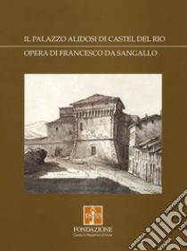 Il palazzo Alidosi di Castel del Rio. Opera di Francesco da Sangallo libro di Vivoli Cesare Q.