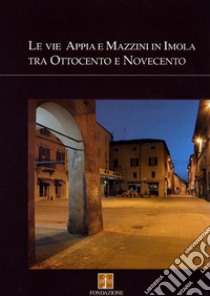 Le vie Appia e Mazzini in Imola tra Ottocento e Novecento libro di Vivoli Liliana; Angelini Gabriele