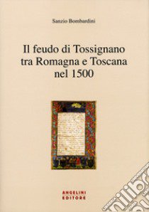 Il feudo di Tossignano nel 1500 tra Romagna e Toscana libro di Bombardini Sanzio