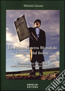 La prima guerra mondiale lontano dal fronte. Firenzuola dal 1915 al 1918 nella cronaca della stampa mugellana libro di Geroni Michele