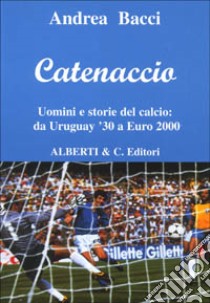 Catenaccio. Uomini e storie del calcio da Uruguay '30 a Euro 2000 libro di Bacci Andrea