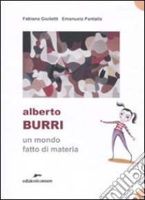 Alberto Burri. Un mondo fatto di materia. Ediz. illustrata libro di Giulietti Fabiana; Pantalla Emanuela