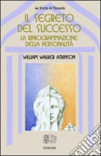 Il segreto del successo: riprogrammazione della personalità libro di Atkinson William Walker; Orlandini C. (cur.)