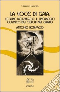 La voce di Gaia. Le rune dell'angelo, il linguaggio cosmico dei cerchi nel grano libro di Bonifacio Antonio; Viparelli C. (cur.)