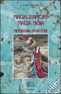 Magia d'amore, magia nera libro di David-Neel Alexandra