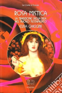 Rosa mistica. La tradizione della dea nel Nuovo Testamento libro di Ghiggini Elisa; Percovich L. (cur.)