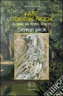 Fate e creature magiche. La chiave del mondo segreto libro di Eason Cassandra