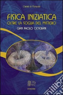 Fisica iniziatica. Oltre la soglia del mistero libro di Ceserani Gian Paolo