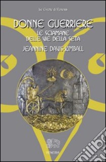 Donne guerriere. Le sciamane delle vie della seta libro di Davis Kimball Jeannine