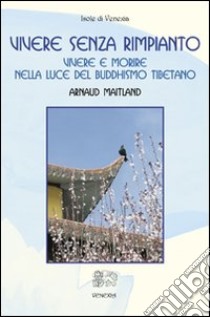 Vivere senza rimpianto. Vivere e morire nella luce del buddhismo tibetano libro di Maitland Arnaud; Melchiori P. (cur.)