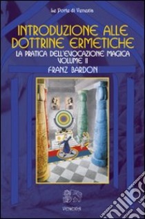 Introduzione alla dottrine ermetiche. Vol. 2: La pratica dell'evocazione magica libro di Bardon Franz; Fusco S. (cur.)