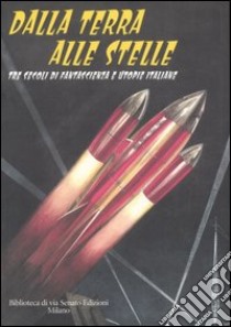 Dalla Terra alle stelle. Tre secoli di fantascienza e utopie italiane libro