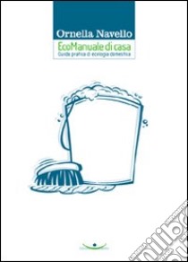 EcoManuale di casa. Guida pratica di ecologia domestica libro di Navello Ornella