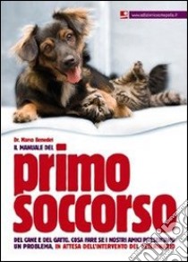 Il manuale del primo soccorso del cane e del gatto. Cosa fare se i nostri amici presentano un problema, in attesa dell'intervento del veterinario libro di Benedet Marco