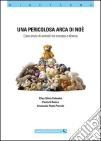 Una pericolosa Arca di Noè. L'accumulo di animali ta cronaca e ricerca libro di Colombo Elisa Silvia; D'Amico Paola; Prato Previde Emanuela