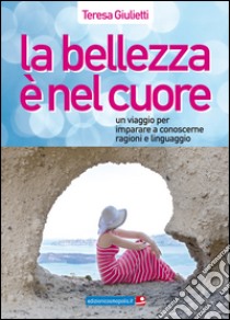 La bellezza è nel cuore. Un viaggio per imparare a conoscerne ragioni e linguaggio libro di Giulietti Teresa