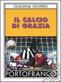 Il calcio di Grazia libro di Olivero Giuliana