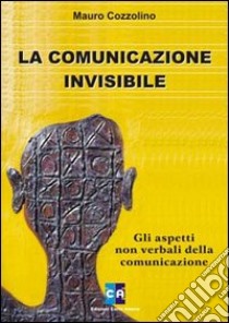 La comunicazione invisibile. Gli aspetti non verbali della comunicazione libro di Cozzolino Mauro