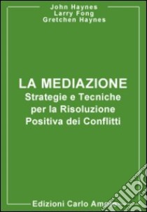 La mediazione. Strategie e tecniche per la risoluzione positiva dei conflitti libro di Haynes John M.; Haynes Gretchen L.; Fong Larry S.