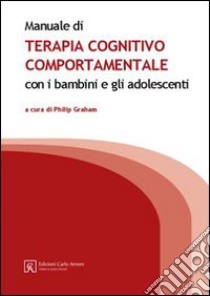 Manuale di terapia cognitivo comportamentale con i bambini e gli adolescenti libro di Graham Philip