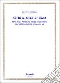 Sotto il cielo di Roma (Roma nella poesia del mondo da Licofrone alle neoavanguardie degli anni '60) libro di Bettini Filippo