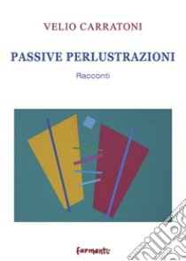 Passive perlustrazioni. Racconti libro di Carratoni Velio