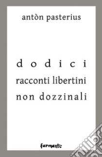 Dodici racconti libertini non dozzinali libro di Pasterius Anton