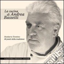 La cucina di Andrea Bassetti. Ricettario trentino: 80 piatti della tradizione libro di Bassetti Andrea