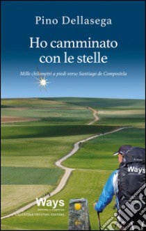 Ho camminato con le stelle. Mille chilometri a piedi verso Santiago de Compostela libro di Dellasega Pino