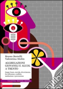 Aggregazioni giovanili e alcol a Trento. Happy hours, movida, divertimento fra tolleranza, conflitto, mediazione e prevenzione libro di Bertelli Bruno; Molin Valentina