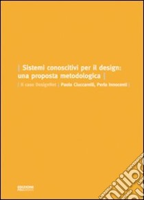 Sistemi conoscitivi per il design. Una proposta metodologica. Il caso DesignNet libro di Innocenti Perla; Ciuccarelli Paolo