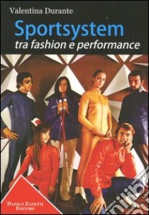 Sportsystem tra fashion e performance. Moda e design, sport e streetstyle, cultura e società nella storia del sistema sportivo italiano libro di Durante Valentina