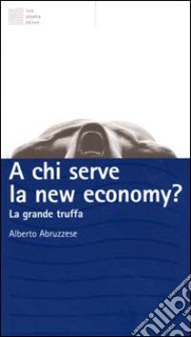 A chi serve la new economy? La grande truffa libro di Abruzzese Alberto