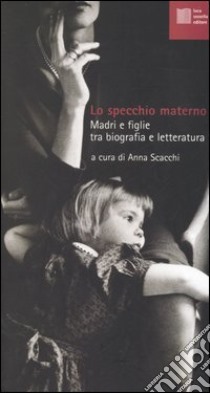 Lo specchio materno. Madri e figlie tra biografia e letteratura libro di Scacchi A. (cur.)